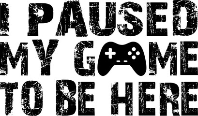 I Paused My Game Grunge Typography Quote