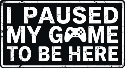 I Paused My Game To Be Here Quote Design