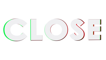 3D CLOSE Text with Digital Glitch Effect: Modern Cyberspace Button Graphic with Chromatic Aberration, Cyan Magenta Color Offset, and Futuristic Technology Interface Style