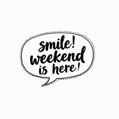 Speech bubble with handwritten text announces smile and weekend is here. Fun calligraphy for celebration and good times. Simple joy graphic for happy occasions and greeting cards.