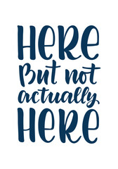 Here But Not Actually Here Hand Lettering Quote in Modern Brush Typography, Minimal Design with Sarcastic Relatable Message About Mental Absence, Burnout, Tiredness and Emotional Distance for Poster