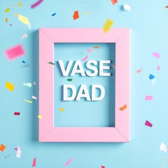 Pink frame says "VASE DAD" on blue with confetti