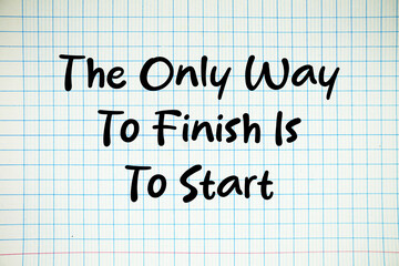 The Only Way To Finish Is To Start text written on white notebook sheet with grid