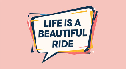 Inspirational quote stating life is a beautiful ride presented in a creative speech bubble with colorful geometric accents.