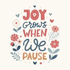 Joy grows when we pause, lettering with flowers and hearts, inspiring quote about mindfulness and slowing down to appreciate life © ABDUS