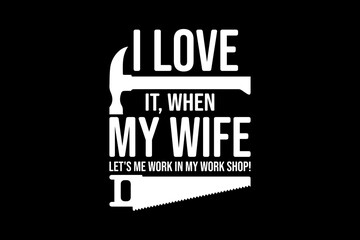 I love it when my wife let's me work in my work shop svg Carpenter quotes typography t-shirt design for cricut.