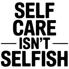 Self Care Isn?t Selfish.