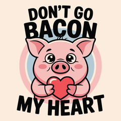 Don't Go Bacon My Heart Funny Pig Heart Valentine Pun T Shirt Design