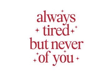 Always Tired But Never Of You, Funny Romantic Quote Typography Design