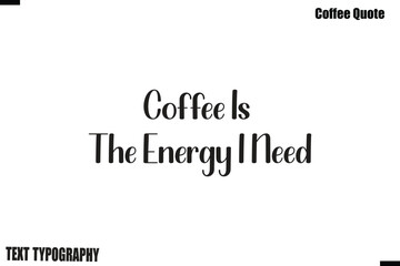Fototapeta premium Coffee Is The Energy I Need Coffee Quote Modern Typography Lettering Vector