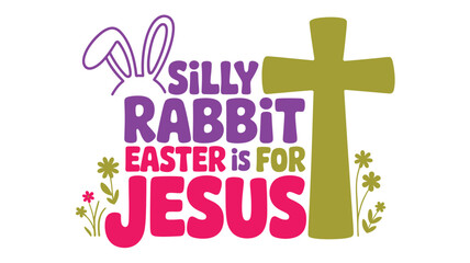 Silly rabbit easter is for jesus design with cross, bunny ears, and cheerful flowers Vector