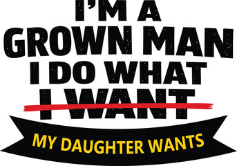 I Am A Grown Man, I Do What My Daughter Wants. Funny Father Quote Isolated On White Background