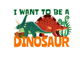 I want to be a dinosaur funny quote. Vector green triceratops with horns and red stegosaurus with lush green plants around them. Humorous quote, t shirt print design, bright poster for boys © Vector Tradition