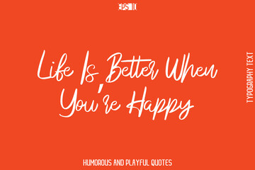 Life Is Better When You’re Happy   -Witty Typography Vector – Funny Quote and Playful Handwritten Cursive Lettering