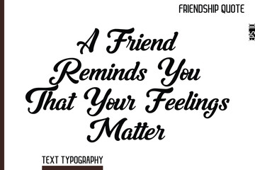 Fototapeta premium A Friend Reminds You That Your Feelings Matter -Inspirational Friendship Day Quote Hand Written Cursive Typography Text