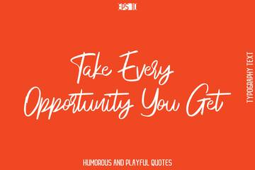 Take Every Opportunity You Get   -Witty Typography Vector – Funny Quote and Playful Handwritten Cursive Lettering