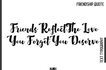 Fototapeta premium Friends Reflect The Love You Forget You Deserve -Popular Friendship Quote Cursive Calligraphy Handwritten Text