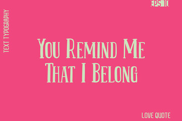You Remind Me That I Belong     -Romantic Love Phrase Stylish Bold Cursive Typography Lettering Text Design
