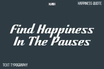 Find Happiness In The Pauses   -Famous Happiness Phrase Quote Modern Typography Text Vector