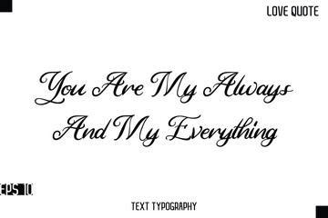 You Are My Always And My Everything   -Romantic Love Quotes Stylish Cursive Typography Text Lettering Design