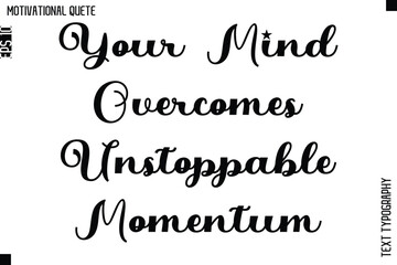 Your Mind Overcomes Unstoppable Momentum  -Motivational Action Quote Vector Bold Cursive Typography Text for Entrepreneurs