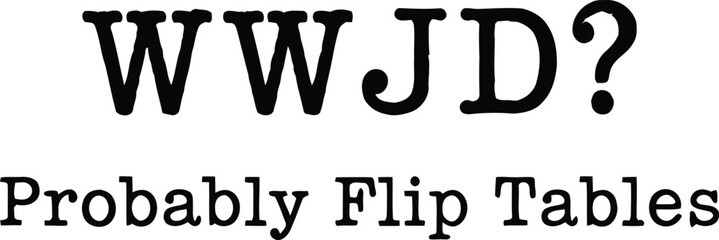 WWJD Probably Flip Tables Funny Christian Typography Quote Isolated On White Background