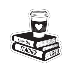 Livin the teacher life quote on stack of books with coffee cup. Vector black silhouette illustration of school education concept. Typography design for appreciation gift, shirt print, or cutting mach
