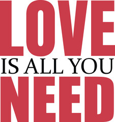 Love Is All You Need Typography Vector,  romance message text, couple typography quote, valentine romantic quote, bold typography quote.