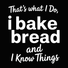 Obraz premium A humorous typography design with the phrase 'That's what I do, I bake bread and I know things.'