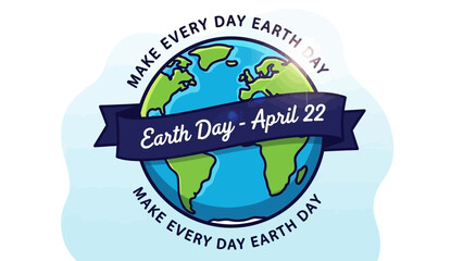 Earth Day illustration with the planet Earth and the text "Earth Day - April 22" and "Make Every Day Earth Day".