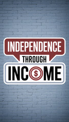 Minimal financial sign graphic on brick wall background, text "INDEPENDENCE THROUGH INCOME"
