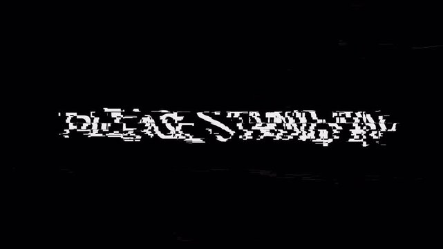 please stand by text animation with glitch effect,with a black background ,4k video.