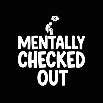 Mentally Checked Out Funny Text Design.