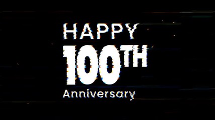 Happy 100th anniversary text animation with glitch effect in white on a black background. Ideal for celebratory designs, invitations, and social media. 4k animated typography