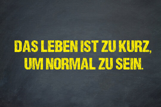 Das Leben ist zu kurz, um normal zu sein.