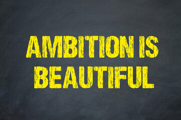 Ambition is beautiful	
