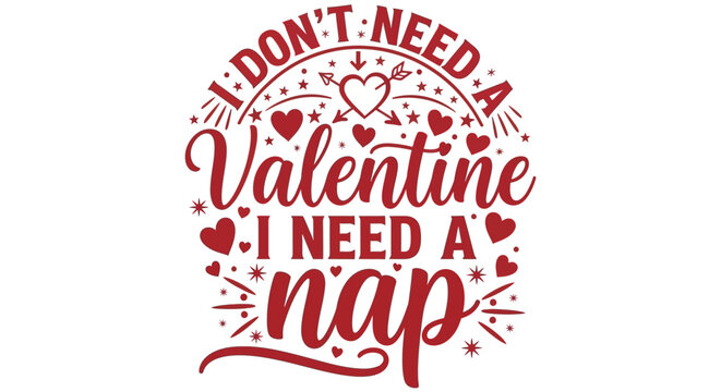 I don't need a Valentine, I need a nap. Funny quote for someone who loves sleeping and dislikes Valentine's Day - Powered by Adobe