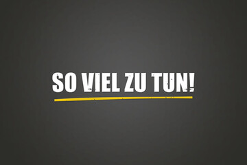 So viel zu tun (So much to do) - A blackboard with white text. © lhphotos