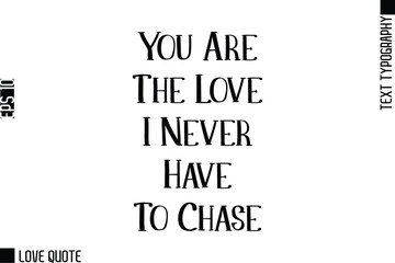 Fototapeta premium You Are The Love I Never Have To Chase -Trendy Love Quotes Modern Stylish Typography Bold Text Lettering