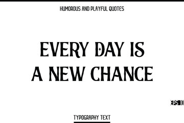 Fototapeta premium Every Day Is A New Chance -Humorous and Playful Modern Quote Text Typography Vector