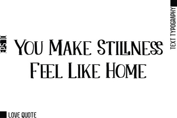 Fototapeta premium You Make Stillness Feel Like Home -Trendy Love Quotes Modern Stylish Typography Bold Text Lettering