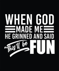 WHEN GOD MADE ME HE GRINNED AN SAID THIS'LL BE FUN TSHIRT DESIGN