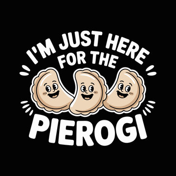 Three animated pierogi characters are joyfully displayed under the phrase, 'I'm Just Here For The Pierog