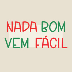 Translation from Portuguese - Nothing good comes easy. Perfect design for greeting cards, posters and social media. Brazilian Portuguese Lettering.