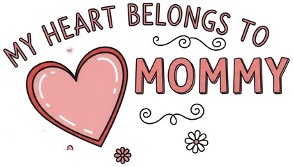 Fototapeta premium My heart belongs to mommy cute typography with hand drawn heart and floral elements PNG
