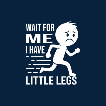 WAIT FOR ME, I HAVE LITTLE LEGS Funny t-shirt design featuring a sad stick figure with short legs running.