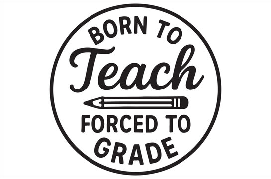 A circular black and white graphic states born to teach forced to grade with a pencil