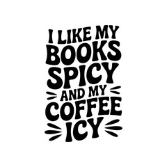 I Like My Books Spicy and My Coffee Icy. Vector Design Isolated on White Background