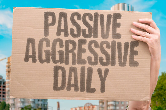 "Passive Aggressive Daily" Indirect hostility poisons atmosphere. PASSIVE. AGGRESSIVE. INDIRECT. HOSTILITY. TOXIC.