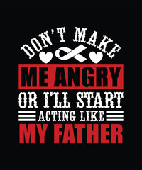 DON'T MAKE ME ANGRY OR I'LL START ACTING LIKE MY FATHER TSHIRT DESIGN